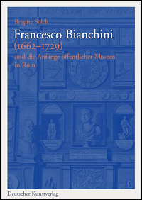 Brigitte Sölch: Francesco Bianchini (1662-1729) und die Anfänge öffentlicher Museen in Rom